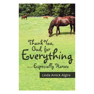 "Thank You, God, for Everything-Especially Horses" - "" ("Algire Linda Amick")