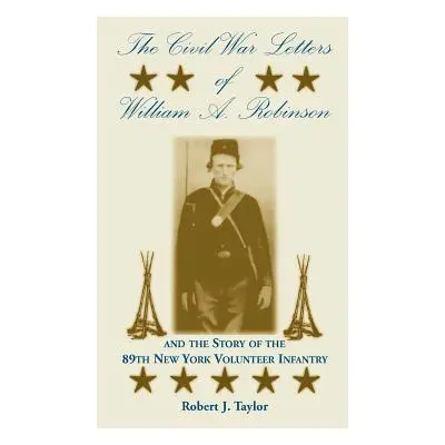 "The Civil War Letters of William A. Robinson and the Story of the 89th New York Volunteer Infan