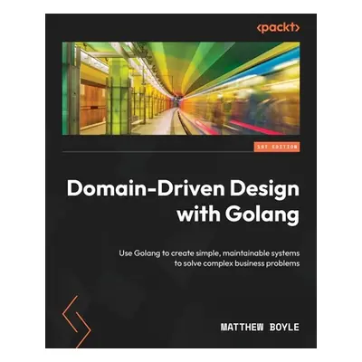 "Domain-Driven Design with Golang: Use Golang to create simple, maintainable systems to solve co