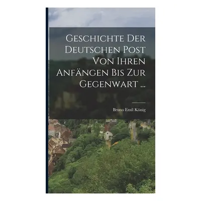 "Geschichte Der Deutschen Post Von Ihren Anfngen Bis Zur Gegenwart ..." - "" ("Knig Bruno Emil")