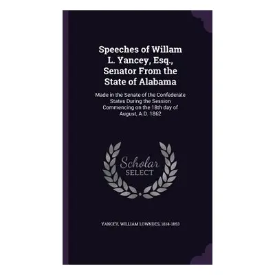 "Speeches of Willam L. Yancey, Esq., Senator From the State of Alabama: Made in the Senate of th