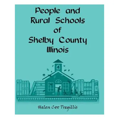 "People and Rural Schools of Shelby County, Illinois" - "" ("Tregillis Helen Cox")