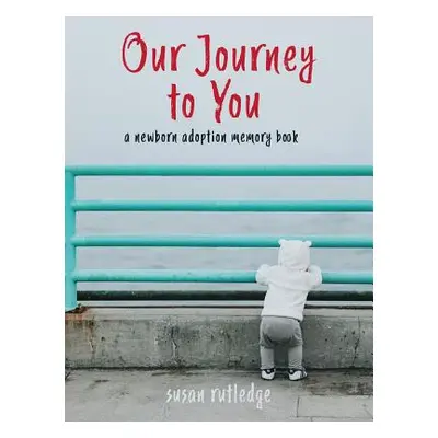 "Our Journey To You: A Newborn Adoption Memory Book" - "" ("Rutledge Susan")