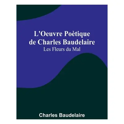 "L'Oeuvre Potique de Charles Baudelaire: Les Fleurs du Mal" - "" ("Baudelaire Charles")