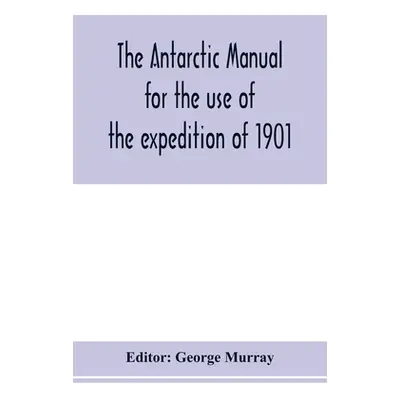 "The Antarctic manual for the use of the expedition of 1901" - "" ("Murray George")