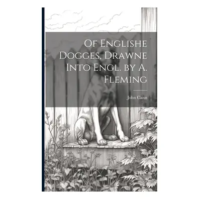 "Of Englishe Dogges, Drawne Into Engl. by A. Fleming" - "" ("Caius John")