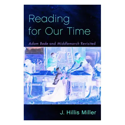 "Reading for Our Time: 'Adam Bede' and 'Middlemarch' Revisited" - "" ("Miller J. Hillis")