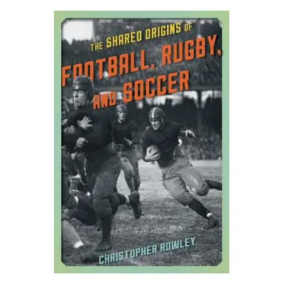 "The Shared Origins of Football, Rugby, and Soccer" - "" ("Rowley Christopher")