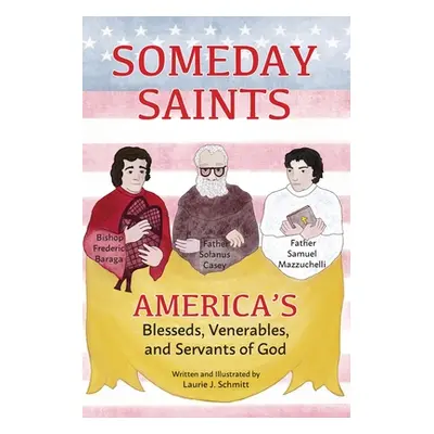 "Someday Saints, America's Blesseds, Venerables, and Servants of God" - "" ("Schmitt Laurie J.")