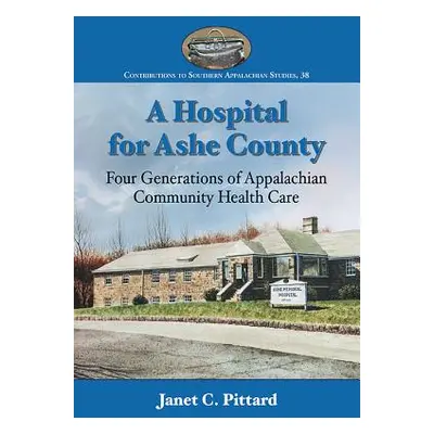 "A Hospital for Ashe County: Four Generations of Appalachian Community Health Care" - "" ("Pitta