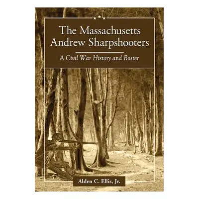 "The Massachusetts Andrew Sharpshooters: A Civil War History and Roster" - "" ("Ellis Alden C.")