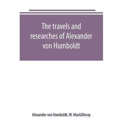 "The travels and researches of Alexander von Humboldt" - "" ("Von Humboldt Alexander")