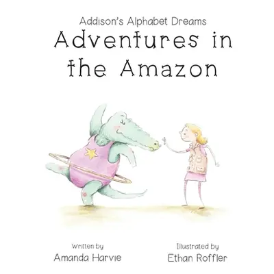 "Addison's Alphabet Dreams: Adventures in the Amazon" - "" ("Harvie Amanda")