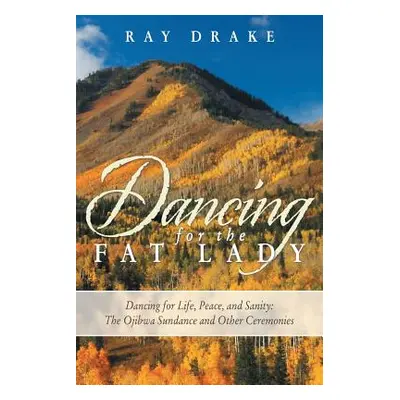 "Dancing for the Fat Lady: Dancing for Life, Peace, and Sanity: The Ojibwa Sundance and Other Ce