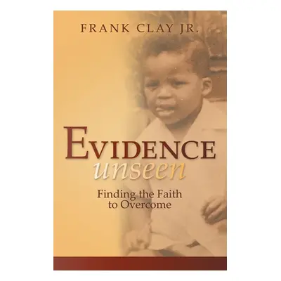 "Evidence Unseen: Finding the Faith to Overcome" - "" ("Clay Frank Jr.")