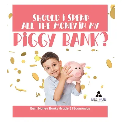 "Should I Spend All The Money In My Piggy Bank? Earn Money Books Grade 3 Economics" - "" ("Biz H