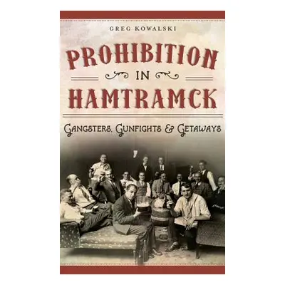 "Prohibition in Hamtramck: Gangsters, Gunfights & Getaways" - "" ("Kowalski Greg")