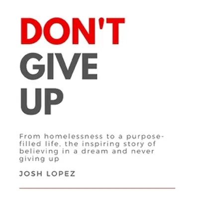 "Don't Give Up: From homelessness to a purpose-filled life, the inspiring story of believing in 