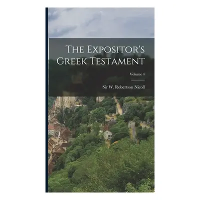 "The Expositor's Greek Testament; Volume 4" - "" ("Nicoll W. Robertson")