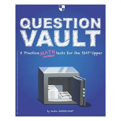 "Question Vault: 5 Practice Math Tests for the SSAT Upper" - "" ("Grosslight Justin")