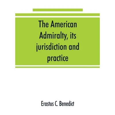 "The American admiralty, its jurisdiction and practice, with practical forms and directions" - "