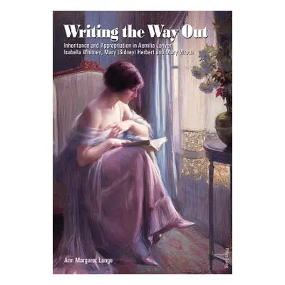 "Writing the Way Out: Inheritance and Appropriation in Aemilia Lanyer, Isabella Whitney, Mary