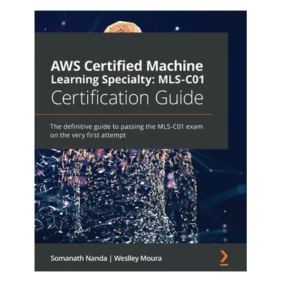 "AWS Certified Machine Learning Specialty MLS-C01 Certification Guide: The definitive guide to p