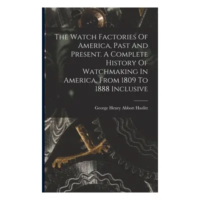 "The Watch Factories Of America, Past And Present. A Complete History Of Watchmaking In America,