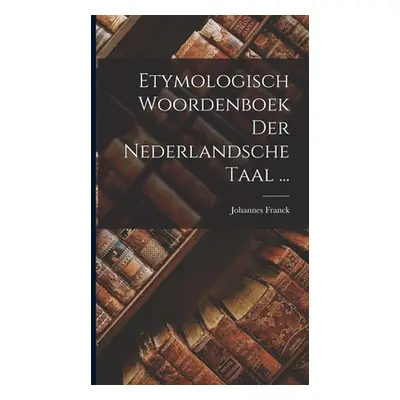 "Etymologisch Woordenboek Der Nederlandsche Taal ..." - "" ("Franck Johannes")