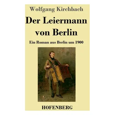 "Der Leiermann von Berlin: Ein Roman aus Berlin um 1900" - "" ("Kirchbach Wolfgang")