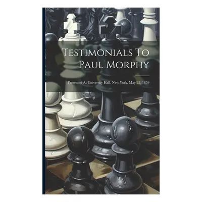 "Testimonials To Paul Morphy: Presented At University Hall, New York, May 25, 1859" - "" ("Anony