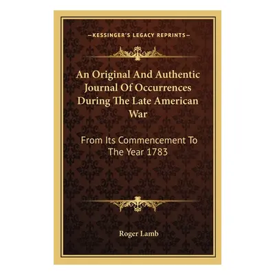 "An Original And Authentic Journal Of Occurrences During The Late American War: From Its Commenc