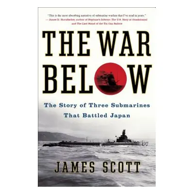 "The War Below: The Story of Three Submarines That Battled Japan" - "" ("Scott James")