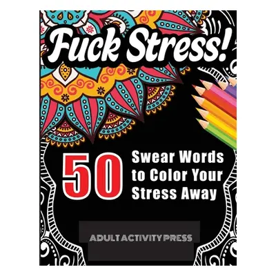 "Fuck Stress! 50 Swear Words to Color Your Stress Away: Stress and Anger Relieving Swear Word Co