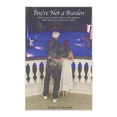 "You're Not a Burden: How I Came to Realize There Are No Limits to How Much Love a Heart Can Hol