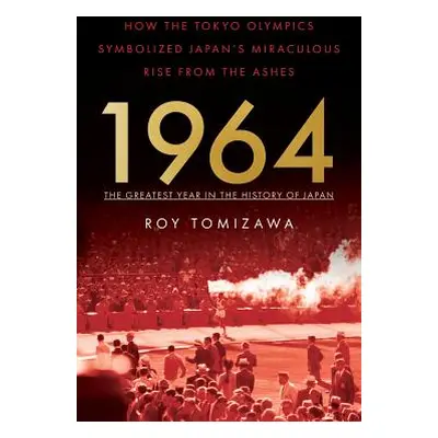 "1964: The Greatest Year in the History of Japan: How the Tokyo Olympics Symbolized Japan's Mira