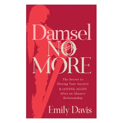 "Damsel No More!: The Secret to Slaying Your Anxiety and Loving Again After an Abusive Relations