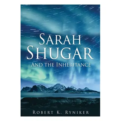 "Sarah Shugar: And the Inheritance" - "" ("Ryniker Robert K.")