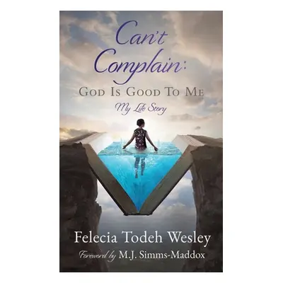 "Can't Complain: God Is Good To Me: My Life Story" - "" ("Wesley Felecia Todeh")