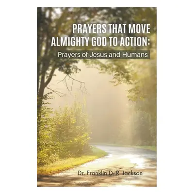 "Prayers That Move Almighty God to Action: Prayers of Jesus and Humans" - "" ("Jackson Franklin 