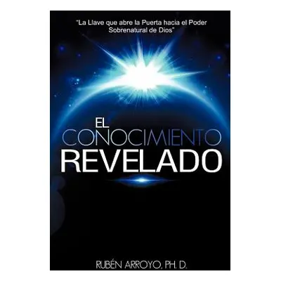 "El Conocimiento Revelado" - "" ("Arroyo Ph. D. Rubn")