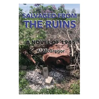 "Salvaged from the Ruins: A Novel of 1945" - "" ("McGregor Al")