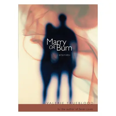 "Marry or Burn: Stories" - "" ("Trueblood Valerie")