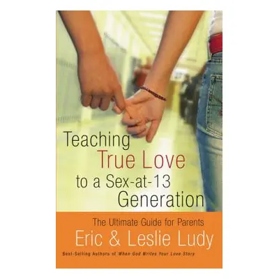 "Teaching True Love to a Sex-At-13 Generation: The Ultimate Guide for Parents" - "" ("Ludy Eric"