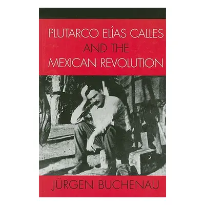 "Plutarco Elas Calles and the Mexican Revolution" - "" ("Buchenau Jrgen")