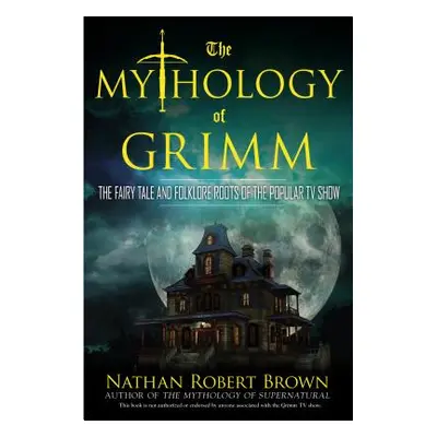 "The Mythology of Grimm: The Fairy Tale and Folklore Roots of the Popular TV Show" - "" ("Brown 