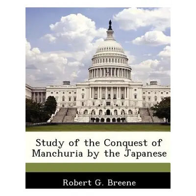 "Study of the Conquest of Manchuria by the Japanese" - "" ("Breene Robert G. Jr.")