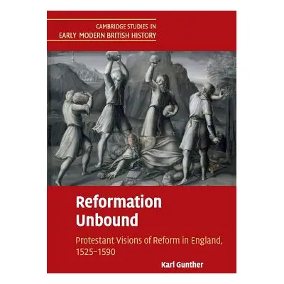 "Reformation Unbound: Protestant Visions of Reform in England, 1525-1590" - "" ("Gunther Karl")