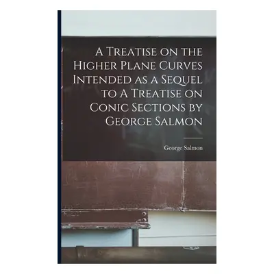 "A Treatise on the Higher Plane Curves Intended as a Sequel to A Treatise on Conic Sections by G