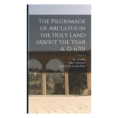 "The Pilgrimage of Arculfus in the Holy Land (about the Year A. D. 670)" - "" ("Arculfus Bp 7th 